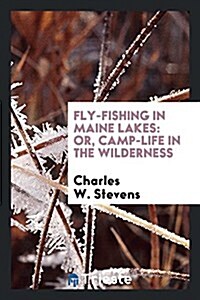 Fly-Fishing in Maine Lakes: Or, Camp-Life in the Wilderness (Paperback)