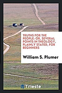 Truths for the People: Or, Several Points in Theology, Plainly Stated, for Beginners (Paperback)