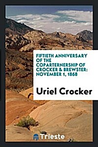 Fiftieth Anniversary of the Coparternership of Crocker & Brewster: November 1, 1868 (Paperback)