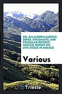 No. 614 Misoellaneous Series. Diplomatic and Consular Reports: Mexico: Report on Live-Stock in Mexico (Paperback)