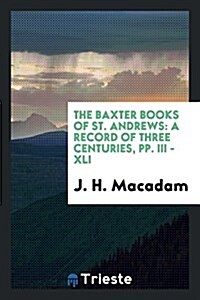 The Baxter Books of St. Andrews: A Record of Three Centuries, Pp. III - XLI (Paperback)