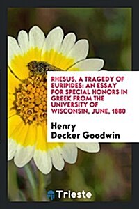 Rhesus, a Tragedy of Euripides: An Essay for Special Honors in Greek from the University of Wisconsin, June, 1880 (Paperback)