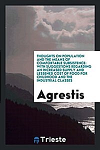 Thoughts on Population and the Means of Comfortable Subsistence: With Suggestions Regarding an Increased Supply and Lessened Cost of Food for Childhoo (Paperback)