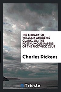 The Library of William Andrews Clark, Jr.: The Posthumous Papers of the Pickwick Club (Paperback)