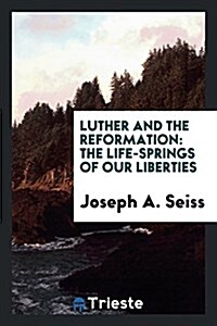 Luther and the Reformation: The Life-Springs of Our Liberties (Paperback)