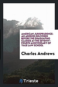 American Jurisprudence: An Address Delivered Before the Graduating Classes at the Seventy-Fourth Anniversary of Yale Law School (Paperback)