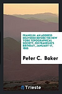 Franklin: An Address Delivered Before the New York Topographical Society, on Franklins Birthday, January 17, 1865 (Paperback)