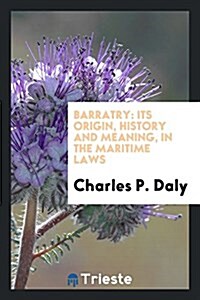 Barratry: Its Origin, History and Meaning, in the Maritime Laws (Paperback)