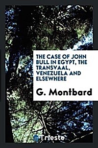 The Case of John Bull in Egypt, the Transvaal, Venezuela and Elsewhere (Paperback)