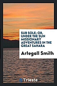 Sub Sole; Or, Under the Sun Missionary Adventures in the Great Sahara (Paperback)