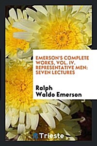 Emersons Complete Works, Vol. IV. Representative Men: Seven Lectures (Paperback)