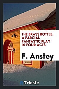 The Brass Bottle: A Farcial Fantastic Play in Four Acts (Paperback)