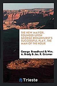 The New Mayor. Founded Upon George Broadhursts Successful Play, the Man of the Hour (Paperback)