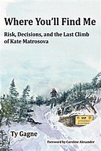 Where Youll Find Me: Risk, Decisions, and the Last Climb of Kate Matrosova (Paperback)