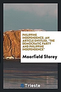 Philippine Independence: An Article Entitled, the Democratic Party and Philippine Independence, (Paperback)