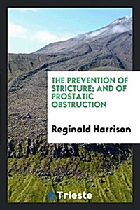 The Prevention of Stricture; And of Prostatic Obstruction (Paperback)