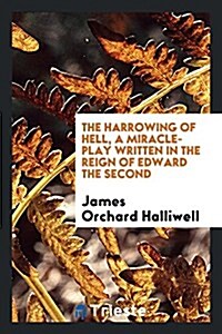 The Harrowing of Hell: A Miracle-Play Written in the Reign of Edward the ... (Paperback)