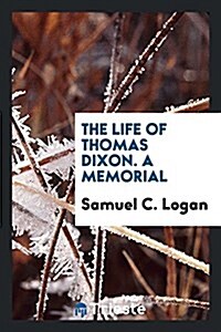 The Life of Thomas Dixon. a Memorial (Paperback)