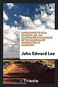 Supplement to Isca Silurum, Or, an Illustrated Catalogue of the Museum of Antiquities at Caerleon (Paperback)