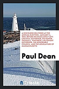 A Discourse Delivered at the Annual Election, January 4, 1832: Before His Excellency Levi Lincoln, Governor, His Honor Thomas L. Winthrop, Lieutenant (Paperback)