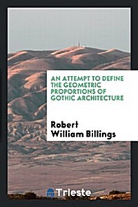 An Attempt to Define the Geometric Proportions of Gothic Architecture (Paperback)