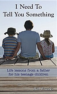 I Need to Tell You Something: Life Lessons from a Father for His Teenage Children (Hardcover)
