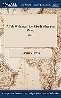 A Tale Without a Title: Give It What You Please; Vol. I (Hardcover)