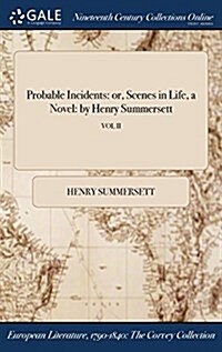 Probable Incidents: Or, Scenes in Life, a Novel: By Henry Summersett; Vol II (Hardcover)