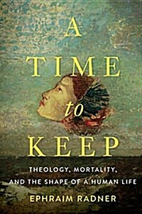 A Time to Keep: Theology, Mortality, and the Shape of a Human Life (Paperback)