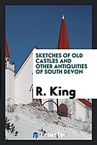 Sketches of Old Castles and Other Antiquities of South Devon (Paperback)