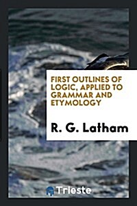 First Outlines of Logic, Applied to Grammar and Etymology (Paperback)