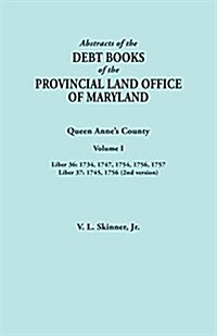 Abstracts of the Debt Books of the Provincial Land Office of Maryland. Queen Annes County, Volume I: Liber 36: 1734, 1747, 1754, 1756, 1757; Liber 37 (Paperback)