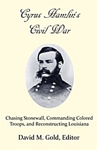 Cyrus Hamlins Civil War: Chasing Stonewall, Commanding Colored Troops, and Reconstructing Louisiana (Paperback)