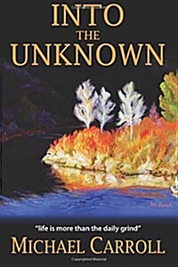 Into the Unknown: Life Is So Much More Than the Daily Grind (Paperback)