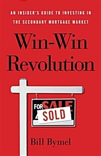 Win-Win Revolution: An Insiders Guide to Investing in the Secondary Mortgage Market (Paperback)