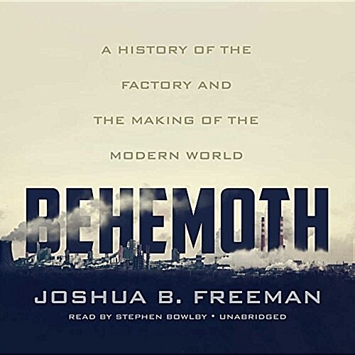 Behemoth Lib/E: A History of the Factory and the Making of the Modern World (Audio CD, Library)