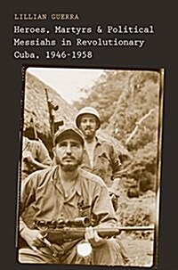 Heroes, Martyrs, and Political Messiahs in Revolutionary Cuba, 1946-1958 (Hardcover)