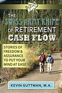 The Swiss Army Knife of Retirement Cash Flow: Stories of Freedom and Assurance to Put Your Mind at Ease (Paperback)
