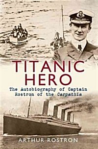 Titanic Hero : The Autobiography of Captain Rostron of the Carpathia (Paperback)