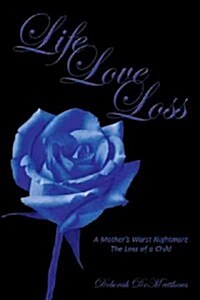 Life Love Loss: A Mothers Worst Nightmare the Loss of a Child (Paperback)