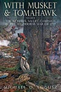 With Musket and Tomahawk: Volume II - The Mohawk Valley Campaign in the Wilderness War of 1777 (Hardcover)