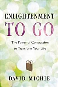 Enlightenment to Go: Shantideva and the Power of Compassion to Transform Your Life (Paperback)