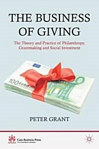 The Business of Giving : The Theory and Practice of Philanthropy, Grantmaking and Social Investment (Hardcover)