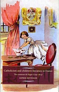 Catholicism and Childrens Literature in France : The Comtesse De SeGur (1799–1874) (Hardcover)