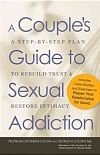 A Couples Guide to Sexual Addiction: A Step-By-Step Plan to Rebuild Trust and Restore Intimacy (Paperback)