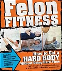 Felon Fitness: How to Get a Hard Body Without Doing Hard Time (Paperback)