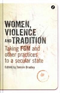 Women, Violence and Tradition : Taking FGM and Other Practices to a Secular State (Hardcover)