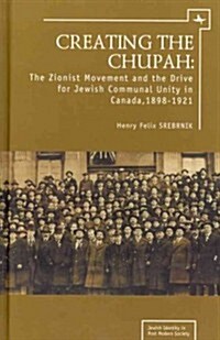 Creating the Chupah: The Zionist Movement and the Drive for Jewish Communal Unity in Canada, 1898-1921 (Hardcover)