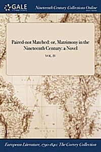 Paired-Not Matched: Or, Matrimony in the Nineteenth Century: A Novel; Vol. IV (Paperback)