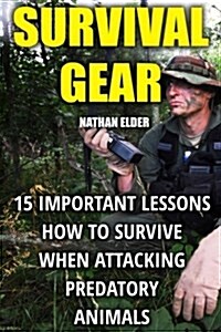 Survival Gear: 15 Important Lessons How to Survive When Attacking Predatory Animals (Paperback)